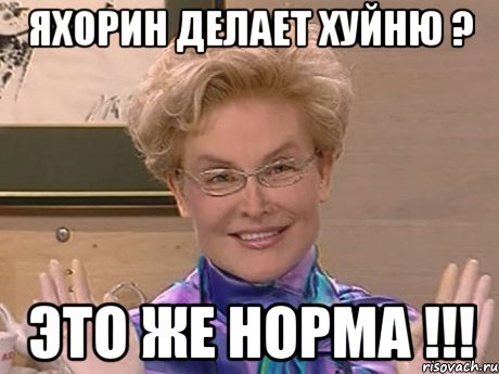 Яхорин делает хуйню ? Это же НОРМА !!!, Мем Елена Малышева