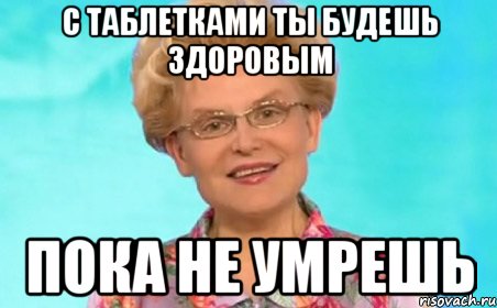 С таблетками ты будешь здоровым Пока не умрешь