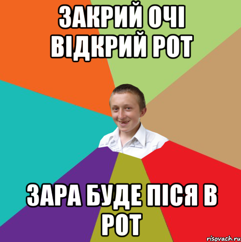 Закрий очі відкрий рот зара буде піся в рот, Мем  малый паца