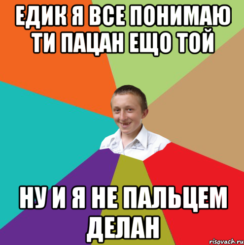 едик я все понимаю ти пацан ещо той ну и я не пальцем делан, Мем  малый паца