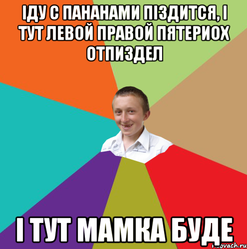 іду с пананами піздится, і тут левой правой пятериох отпиздел і тут мамка буде, Мем  малый паца