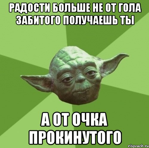 Радости больше не от гола забитого получаешь ты а от очка прокинутого, Мем Мастер Йода