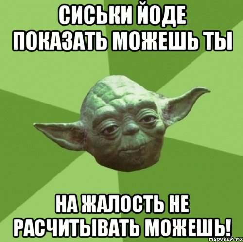 Сиськи Йоде показать можешь ты На жалость не расчитывать можешь!, Мем Мастер Йода