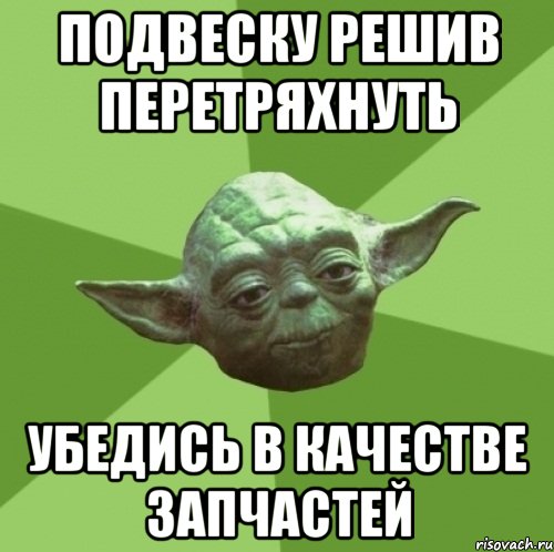 подвеску решив перетряхнуть убедись в качестве запчастей, Мем Мастер Йода