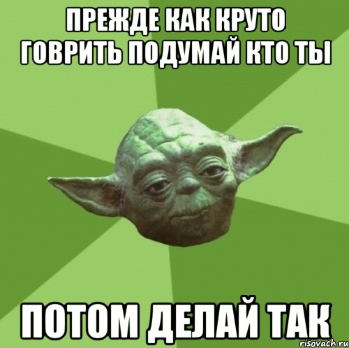 прежде как круто говрить подумай кто ты потом делай так, Мем Мастер Йода