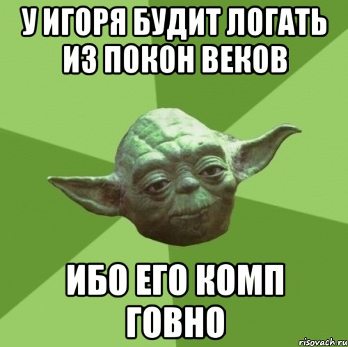у игоря будит логать из покон веков ибо его комп говно, Мем Мастер Йода