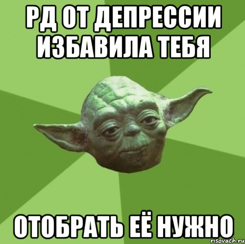 РД от депрессии избавила тебя Отобрать её нужно, Мем Мастер Йода
