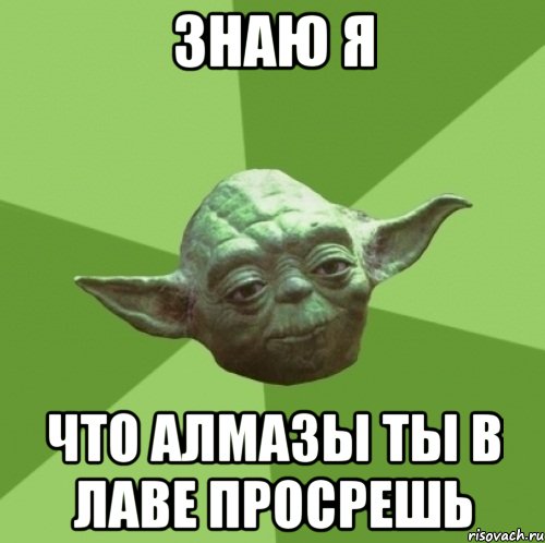 Знаю я что алмазы ты в лаве просрешь
