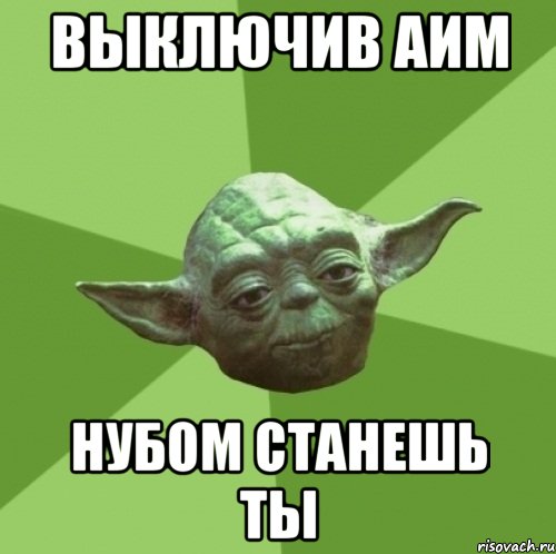 ВЫКЛЮЧИВ АИМ НУБОМ СТАНЕШЬ ТЫ, Мем Мастер Йода