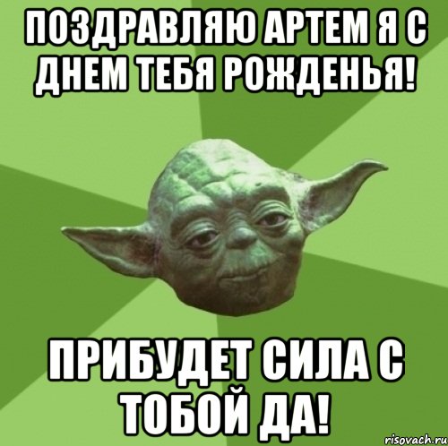 Поздравляю Артем я с днем тебя рожденья! Прибудет Сила с тобой ДА!, Мем Мастер Йода