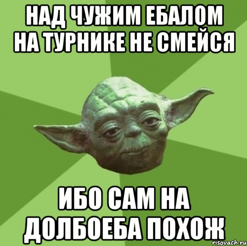Над чужим ебалом на турнике не смейся ибо сам на долбоеба похож, Мем Мастер Йода