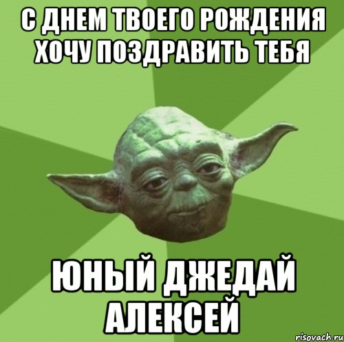 С днем твоего рождения хочу поздравить тебя Юный джедай Алексей, Мем Мастер Йода