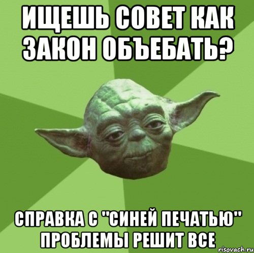 ИЩЕШЬ СОВЕТ КАК ЗАКОН ОБЪЕБАТЬ? СПРАВКА С "СИНЕЙ ПЕЧАТЬЮ" ПРОБЛЕМЫ РЕШИТ ВСЕ, Мем Мастер Йода