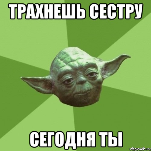 Трахнешь сестру сегодня ты, Мем Мастер Йода