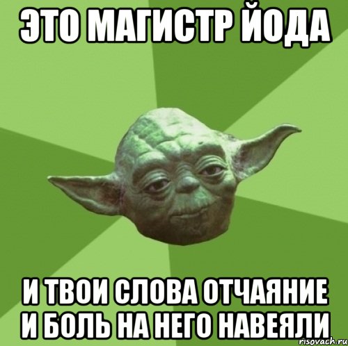 Это магистр йода И твои слова отчаяние и боль на него навеяли, Мем Мастер Йода