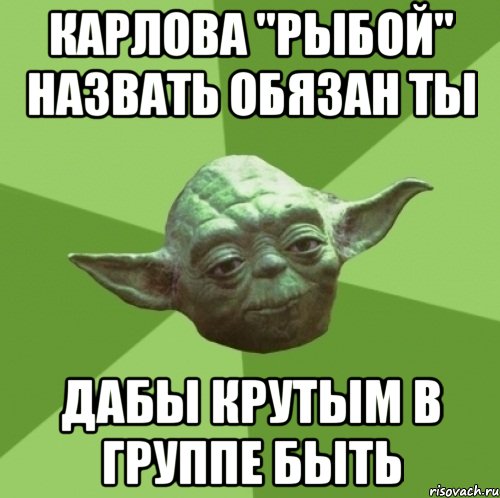 КАРЛОВА "РЫБОЙ" НАЗВАТЬ ОБЯЗАН ТЫ ДАБЫ КРУТЫМ В ГРУППЕ БЫТЬ, Мем Мастер Йода