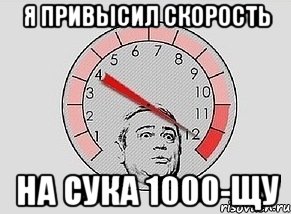 я привысил скорость на сука 1000-щу