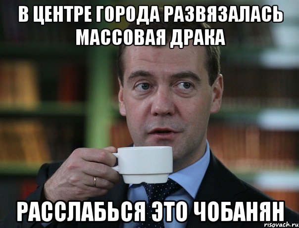 В центре города развязалась массовая драка расслабься это Чобанян, Мем Медведев спок бро