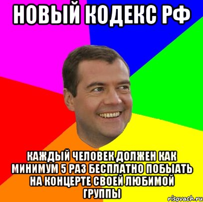 Новый кодекс РФ каждый человек должен как минимум 5 раз бесплатно побыать на концерте своей любимой группы, Мем  Медведев advice