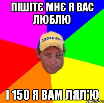 Пішітє мнє я вас люблю І 150 я вам лял'ю