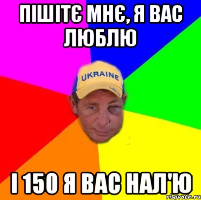 Пішітє мнє, я вас люблю І 150 я вас нал'ю