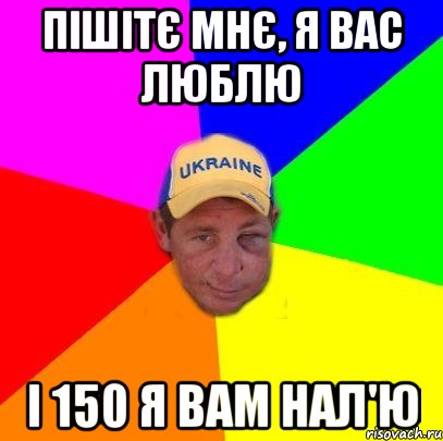 Пішітє мнє, я вас люблю І 150 Я вам нал'ю