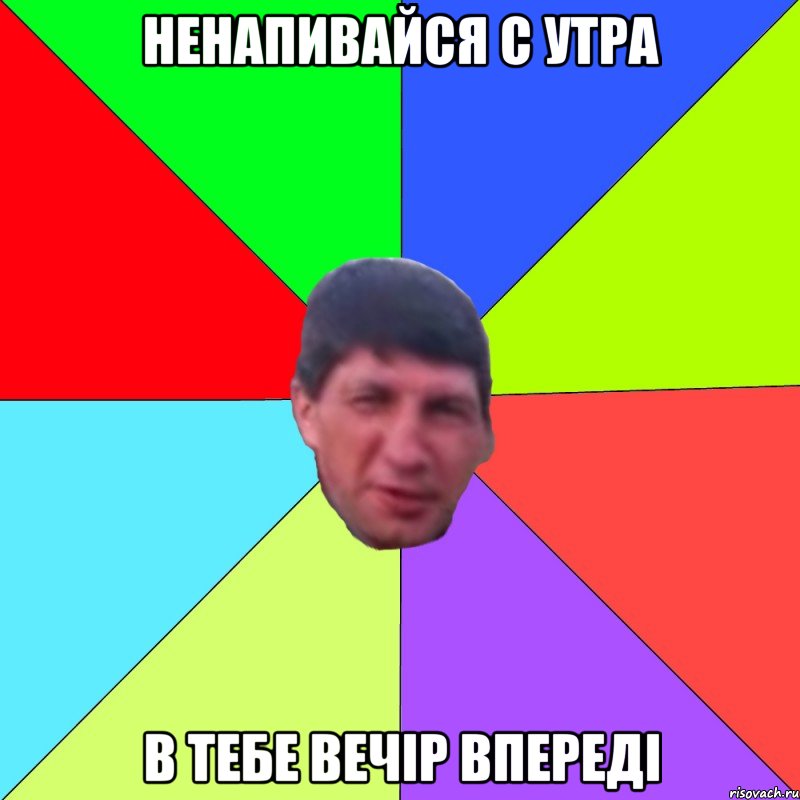 Ненапивайся с утра в тебе вечір впереді