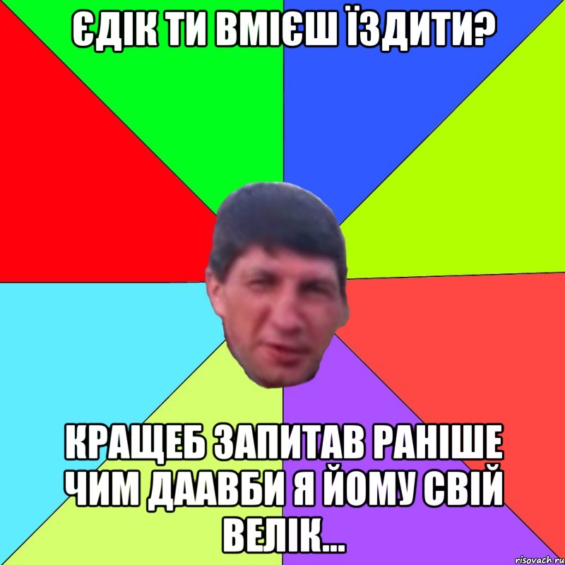 Єдік ти вмієш їздити? Кращеб запитав раніше чим даавби я йому свій велік...