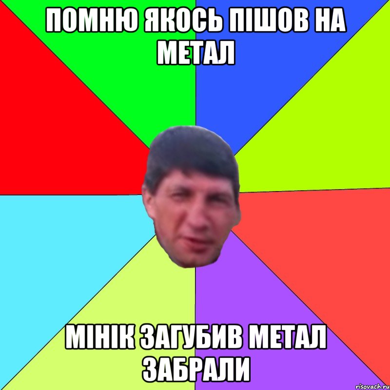 помню якось пішов на метал мінік загубив метал забрали