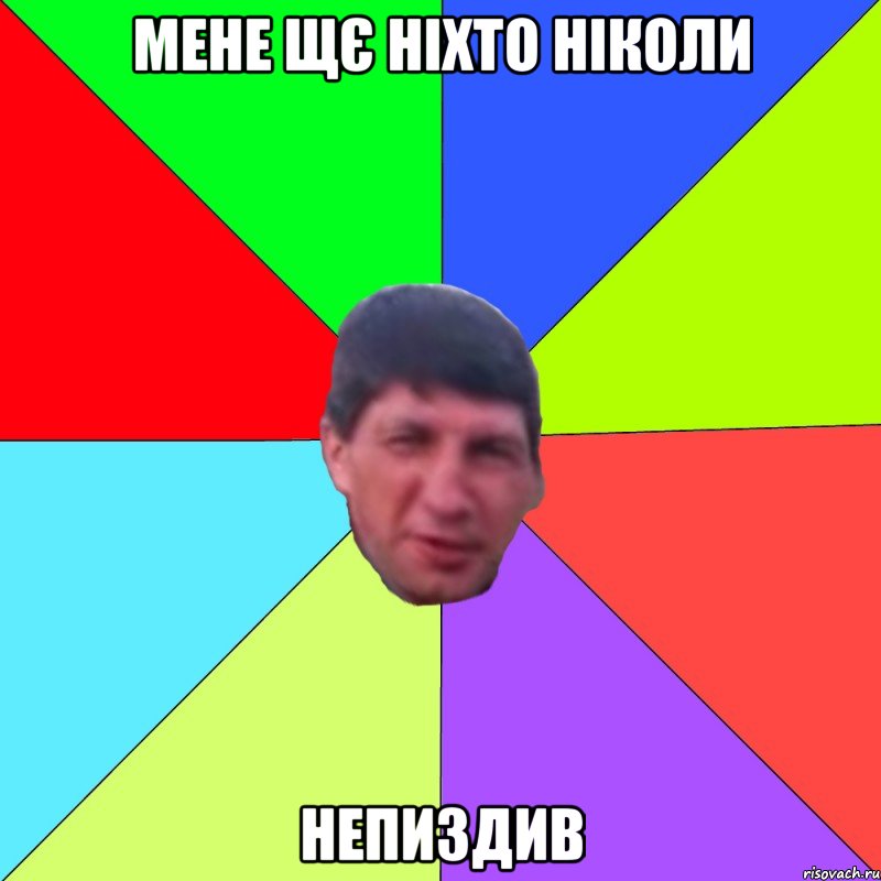 мене щє ніхто ніколи непиздив