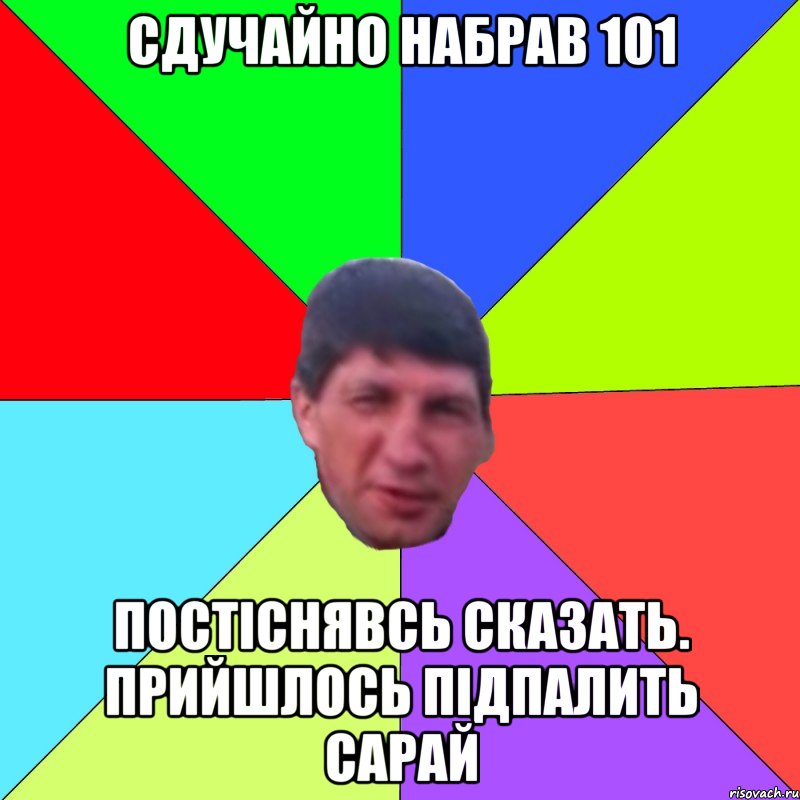 сдучайно набрав 101 постіснявсь сказать. прийшлось підпалить сарай