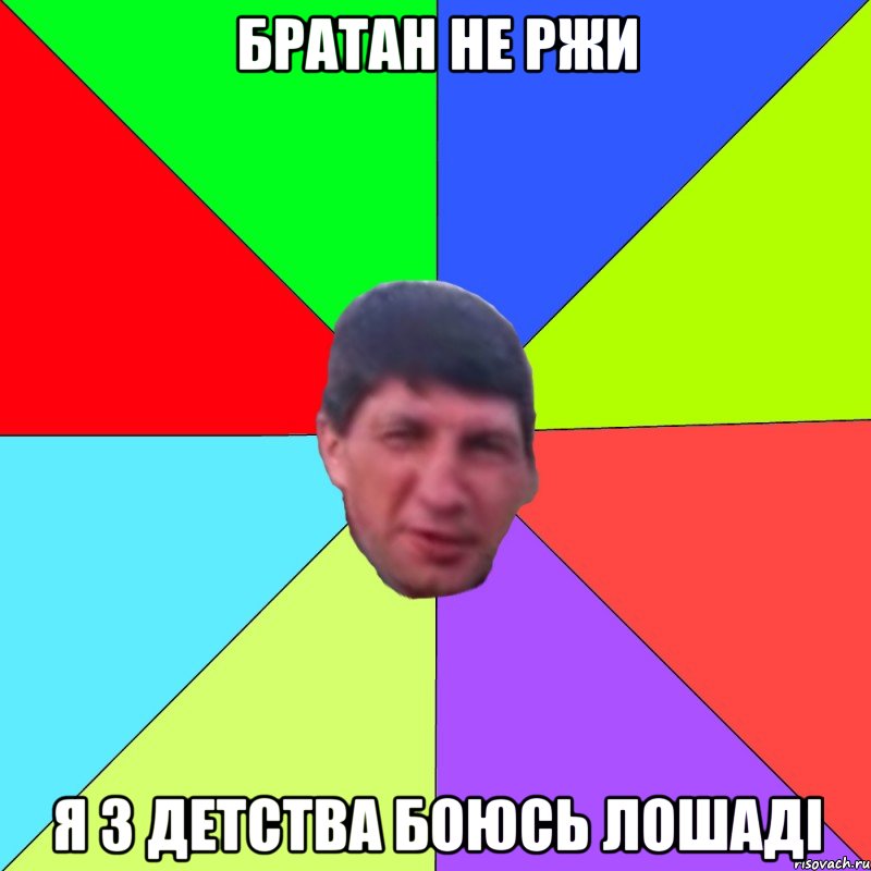 братан не ржи я з детства боюсь лошаді