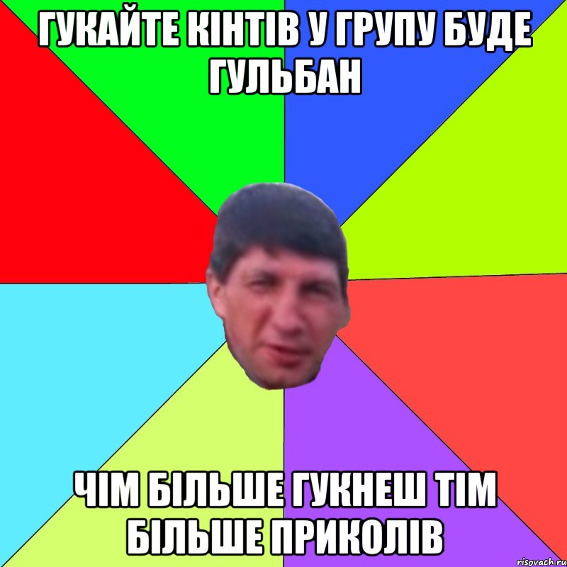 Гукайте кінтів у групу буде гульбан чім більше гукнеш тім більше приколів
