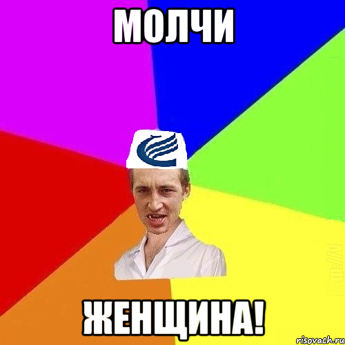 Молчи ЖЕНЩИНА!
