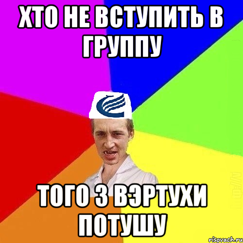 Хто не вступить в группу того з вэртухи потушу