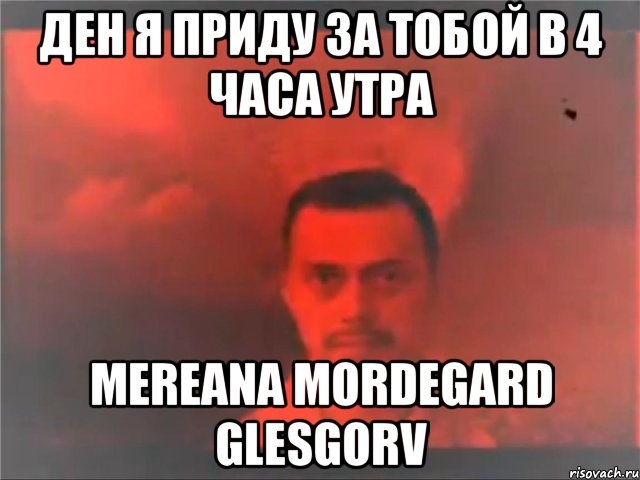 ДЕН Я ПРИДУ ЗА ТОБОЙ В 4 часа утра Mereana Mordegard Glesgorv
