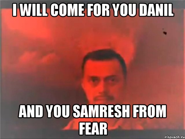 I will come for you Danil and you samresh from fear, Мем Mereana Mordegard Glesgorv