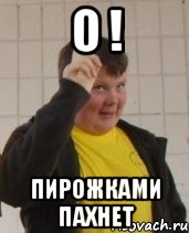 О ! Пирожками пахнет