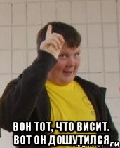  Вон тот, что висит. Вот он дошутился