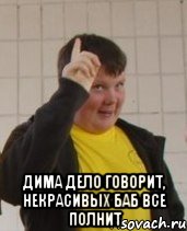  Дима дело говорит, некрасивых баб все полнит