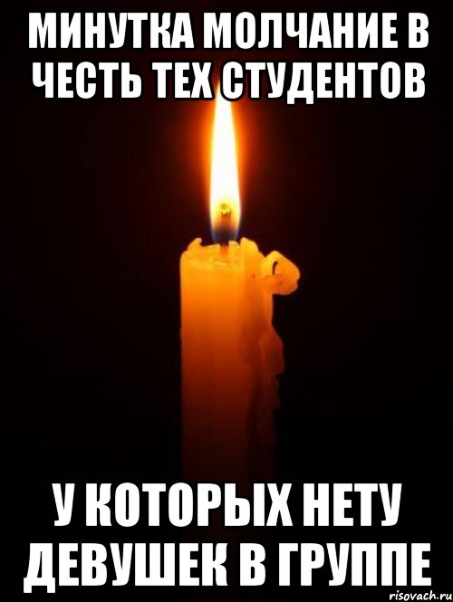 минутка молчание в честь тех студентов у которых нету девушек в группе