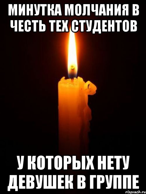 минутка молчания в честь тех студентов у которых нету девушек в группе