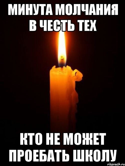 МИНУТА МОЛЧАНИЯ В ЧЕСТЬ ТЕХ КТО НЕ МОЖЕТ ПРОЕБАТЬ ШКОЛУ