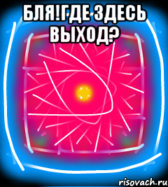 Бля!где здесь выход? 