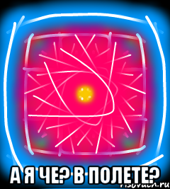  А я че? В полете?