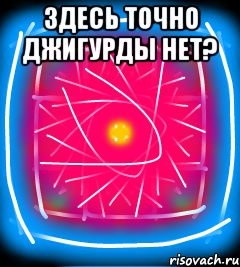 Здесь точно джигурды нет? 