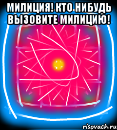Милиция! Кто нибудь вызовите милицию! 