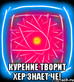  Курение творит хер знает че!