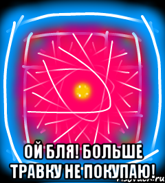  Ой бля! Больше травку не покупаю!