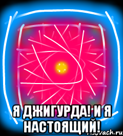  Я джигурда! И я настоящий!